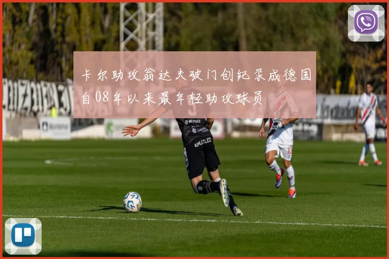 卡尔助攻翁达夫破门创纪录成德国自08年以来最年轻助攻球员