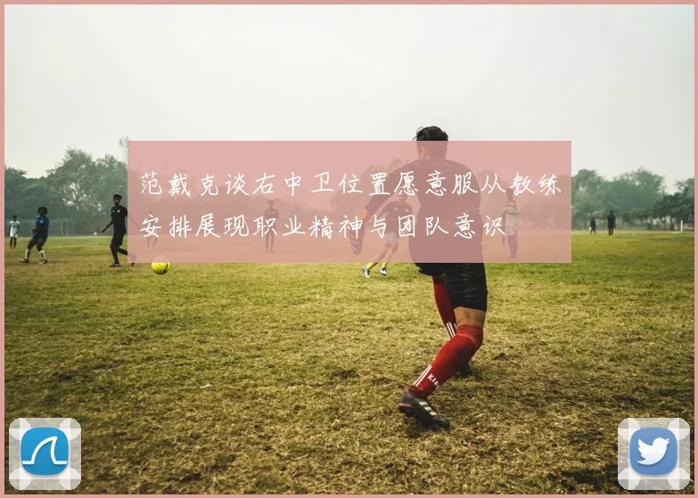 范戴克谈右中卫位置愿意服从教练安排展现职业精神与团队意识
