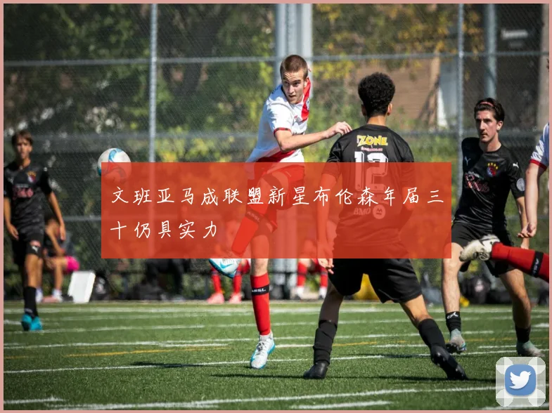 文班亚马成联盟新星布伦森年届三十仍具实力
