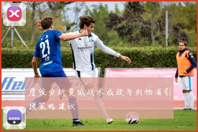 詹俊分析曼城战术成效与利物浦引援策略建议
