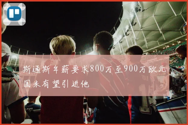 斯通斯年薪要求800万至900万欧元国米有望引进他