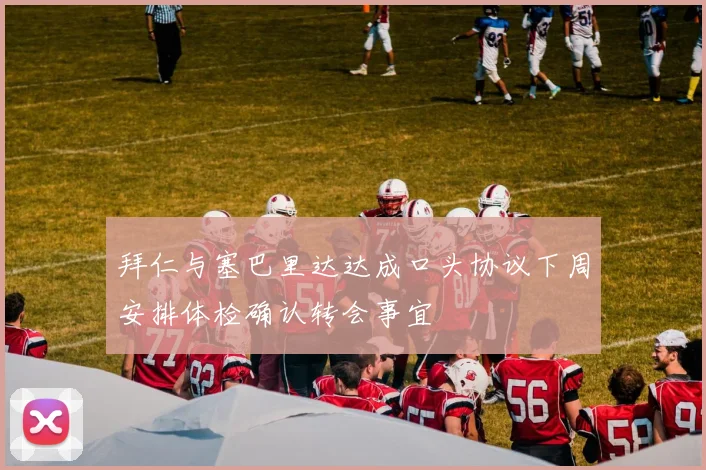 拜仁与塞巴里达达成口头协议下周安排体检确认转会事宜