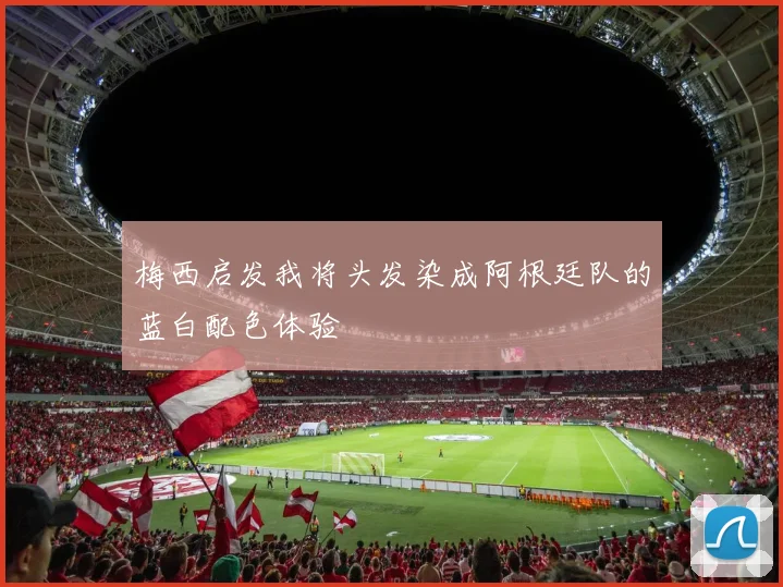 梅西启发我将头发染成阿根廷队的蓝白配色体验